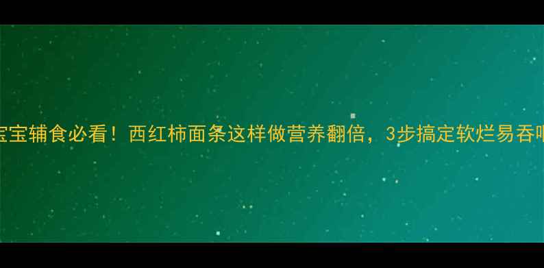 图片 宝宝辅食必看！西红柿面条这样做营养翻倍，3步搞定软烂易吞咽