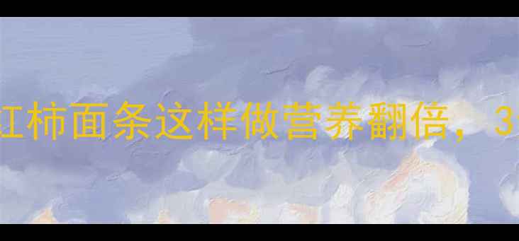 图片 宝宝辅食必看！西红柿面条这样做营养翻倍，3步搞定软烂易吞咽2