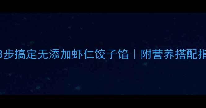 图片 宝宝辅食新高度！3步搞定无添加虾仁饺子馅｜附营养搭配指南｜亲子互动攻略
