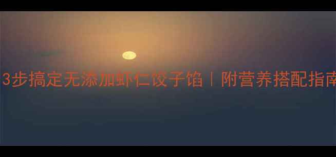 图片 宝宝辅食新高度！3步搞定无添加虾仁饺子馅｜附营养搭配指南｜亲子互动攻略2