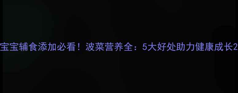 图片 宝宝辅食添加必看！波菜营养全：5大好处助力健康成长2