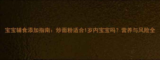 图片 宝宝辅食添加指南：炒面粉适合1岁内宝宝吗？营养与风险全