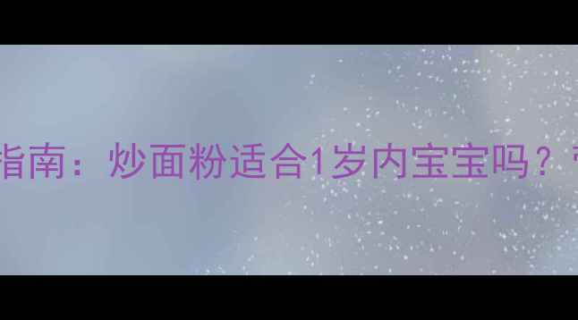 图片 宝宝辅食添加指南：炒面粉适合1岁内宝宝吗？营养与风险全1