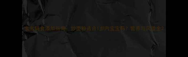 图片 宝宝辅食添加指南：炒面粉适合1岁内宝宝吗？营养与风险全2