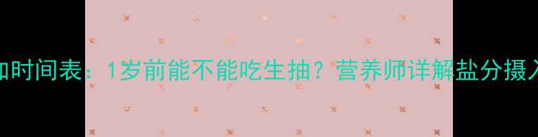 图片 宝宝辅食添加时间表：1岁前能不能吃生抽？营养师详解盐分摄入与宝宝健康