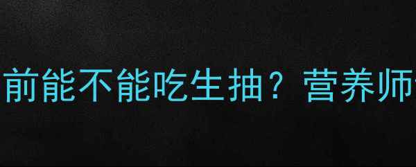 图片 宝宝辅食添加时间表：1岁前能不能吃生抽？营养师详解盐分摄入与宝宝健康1