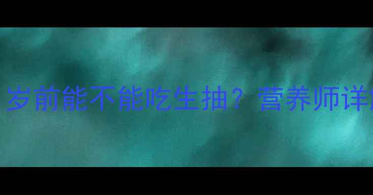 图片 宝宝辅食添加时间表：1岁前能不能吃生抽？营养师详解盐分摄入与宝宝健康2