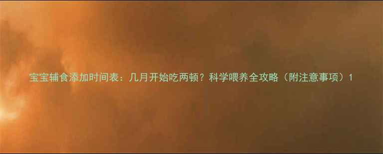 图片 宝宝辅食添加时间表：几月开始吃两顿？科学喂养全攻略（附注意事项）1
