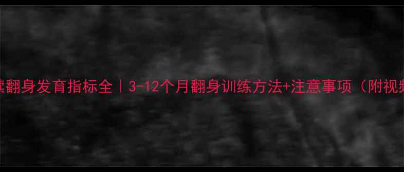 图片 宝宝连续翻身发育指标全｜3-12个月翻身训练方法+注意事项（附视频演示）