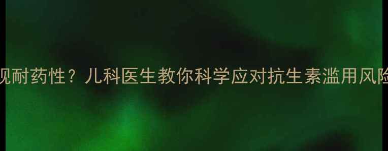 图片 宝宝长期服用头孢后出现耐药性？儿科医生教你科学应对抗生素滥用风险+附用药注意事项清单1