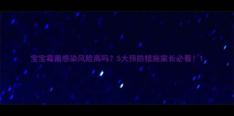 图片 宝宝霉菌感染风险高吗？5大预防措施家长必看！1