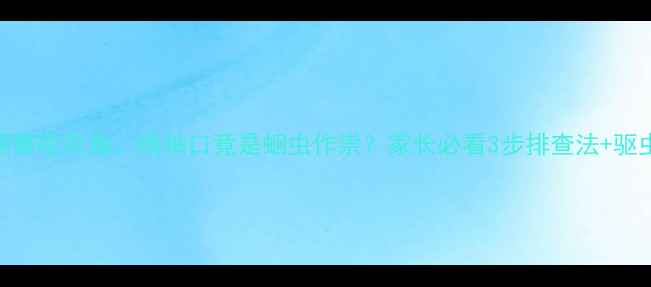 图片 宝宝频繁咬衣角、啃袖口竟是蛔虫作祟？家长必看3步排查法+驱虫指南