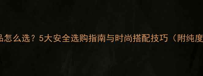 图片 宝宝黄金饰品怎么选？5大安全选购指南与时尚搭配技巧（附纯度计算公式）2