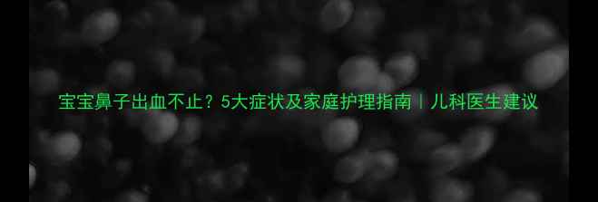 图片 宝宝鼻子出血不止？5大症状及家庭护理指南｜儿科医生建议