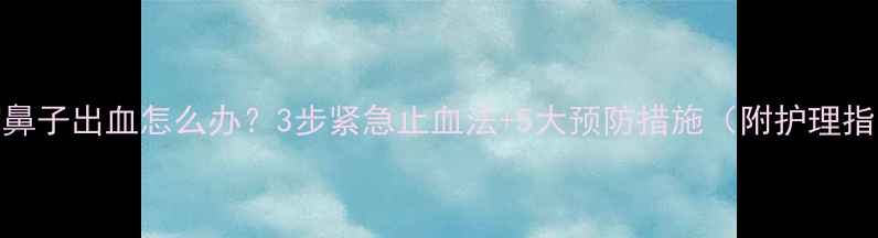 图片 宝宝鼻子出血怎么办？3步紧急止血法+5大预防措施（附护理指南）