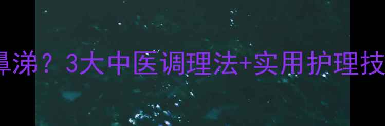 图片 宝宝鼻子总流鼻涕？3大中医调理法+实用护理技巧，家长必看1