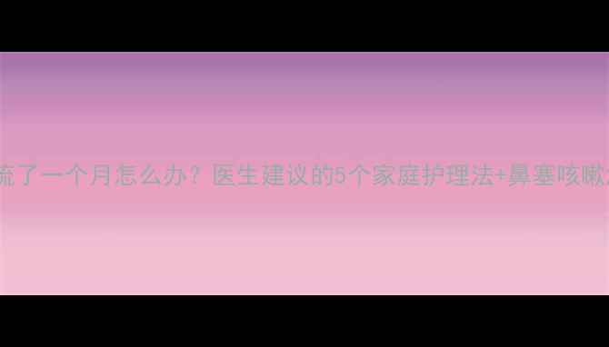 图片 宝宝鼻涕流了一个月怎么办？医生建议的5个家庭护理法+鼻塞咳嗽急救指南2