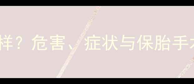 图片 宫外孕三个月未处理会怎样？危害、症状与保胎手术全（附母婴安全指南）1