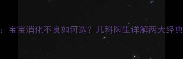 图片 小儿健脾散VS婴儿健脾散：宝宝消化不良如何选？儿科医生详解两大经典中成药的区别与适用人群