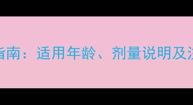 图片 小儿橘半颗粒宝宝服用指南：适用年龄、剂量说明及注意事项（附用药误区）