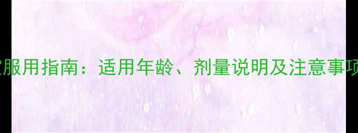 图片 小儿橘半颗粒宝宝服用指南：适用年龄、剂量说明及注意事项（附用药误区）2