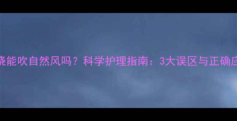 图片 小孩发烧能吹自然风吗？科学护理指南：3大误区与正确应对策略