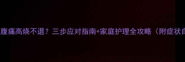 图片 小孩呕吐腹痛高烧不退？三步应对指南+家庭护理全攻略（附症状自测表）2