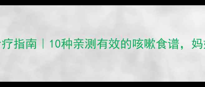 图片 小孩咳嗽食疗指南｜10种亲测有效的咳嗽食谱，妈妈必收藏！