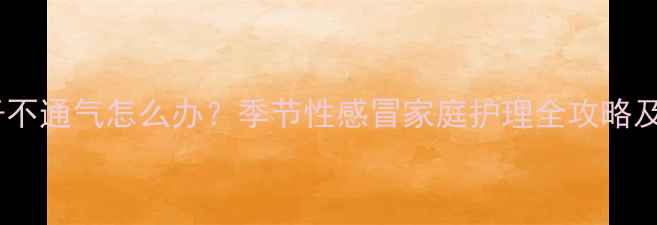 图片 小孩咳嗽鼻子不通气怎么办？季节性感冒家庭护理全攻略及食疗方推荐1