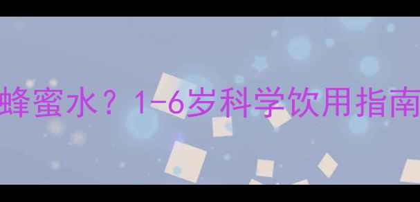 图片 小孩多大可以喝蜂蜜水？1-6岁科学饮用指南与5大注意事项1
