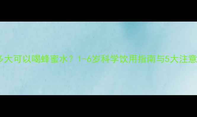 图片 小孩多大可以喝蜂蜜水？1-6岁科学饮用指南与5大注意事项2