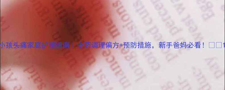 图片 小孩头痛家庭护理指南｜中药调理偏方+预防措施，新手爸妈必看！👶💊1