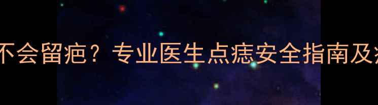 图片 小孩子点痣会不会留疤？专业医生点痣安全指南及疤痕预防技巧1