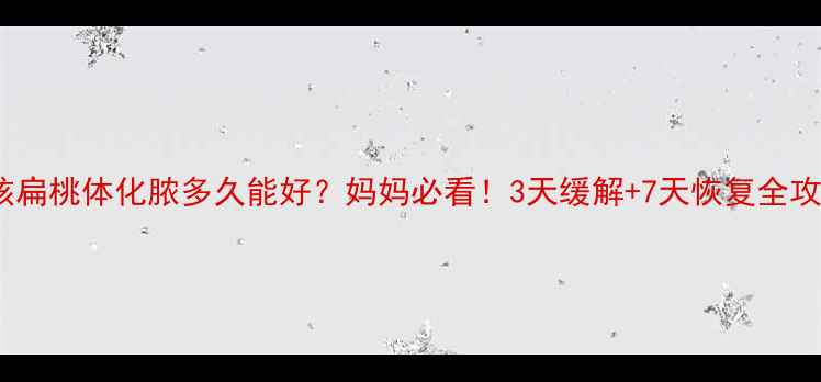 图片 小孩扁桃体化脓多久能好？妈妈必看！3天缓解+7天恢复全攻略1