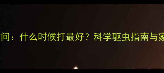 图片 小孩打蛔虫最佳时间：什么时候打最好？科学驱虫指南与家长必读注意事项1