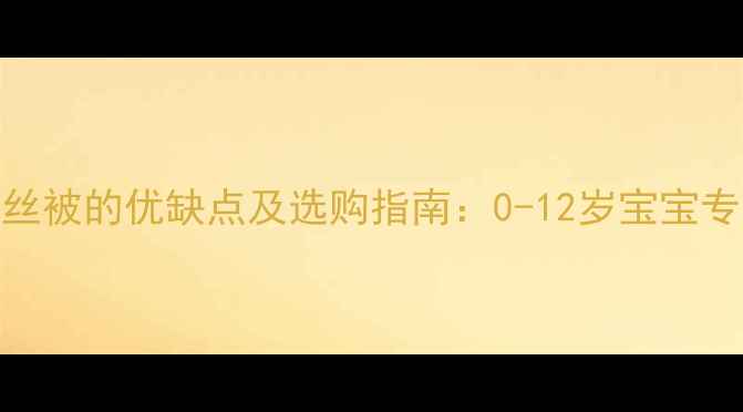 图片 小孩盖蚕丝被的优缺点及选购指南：0-12岁宝宝专用被推荐