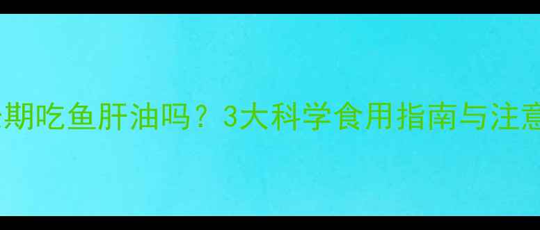 图片 小孩能长期吃鱼肝油吗？3大科学食用指南与注意事项全1