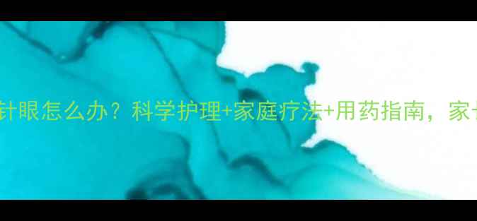 图片 小孩长针眼怎么办？科学护理+家庭疗法+用药指南，家长必看1