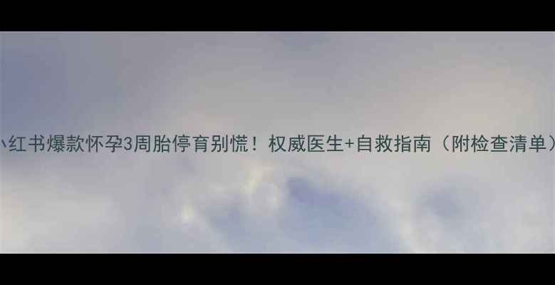 图片 小红书爆款怀孕3周胎停育别慌！权威医生+自救指南（附检查清单）
