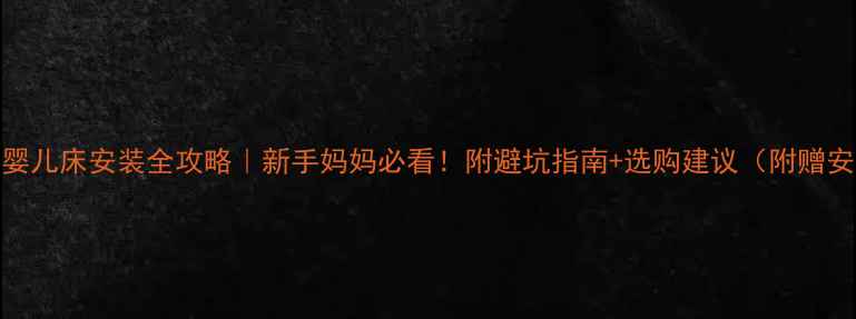 图片 小龙哈彼婴儿床安装全攻略｜新手妈妈必看！附避坑指南+选购建议（附赠安装视频）