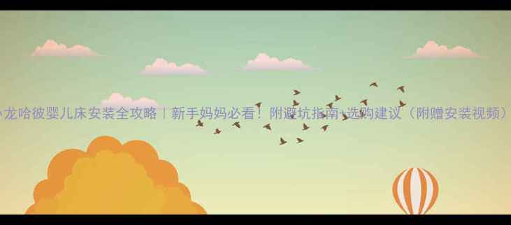 图片 小龙哈彼婴儿床安装全攻略｜新手妈妈必看！附避坑指南+选购建议（附赠安装视频）1