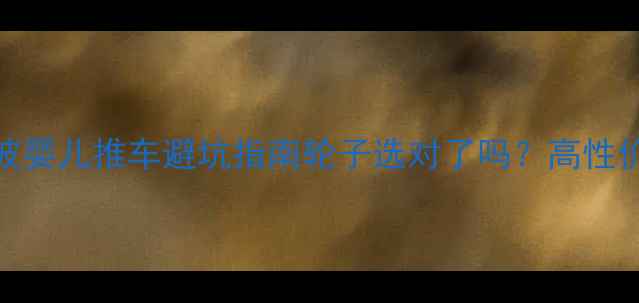 图片 小龙哈彼婴儿推车避坑指南轮子选对了吗？高性价比推荐