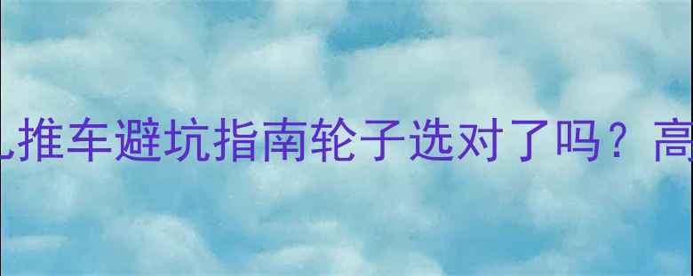 图片 小龙哈彼婴儿推车避坑指南轮子选对了吗？高性价比推荐1