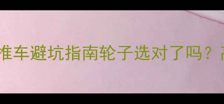 图片 小龙哈彼婴儿推车避坑指南轮子选对了吗？高性价比推荐2