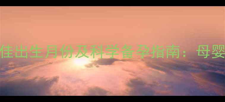 图片 属猪宝宝最佳出生月份及科学备孕指南：母婴健康运势全