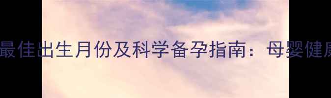 图片 属猪宝宝最佳出生月份及科学备孕指南：母婴健康运势全2