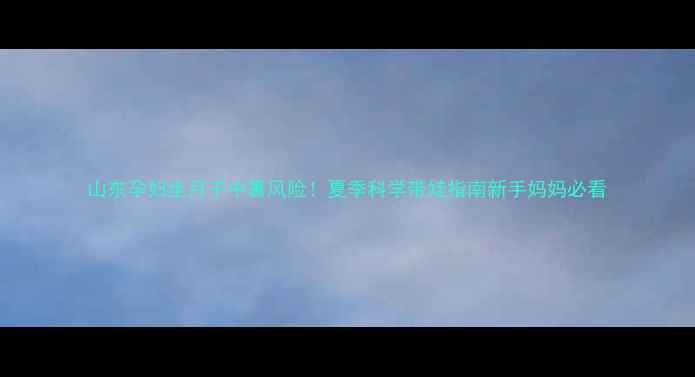 图片 山东孕妇坐月子中暑风险！夏季科学带娃指南新手妈妈必看
