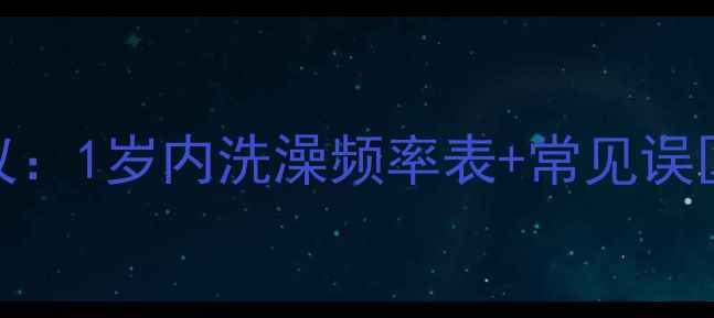 图片 崔玉涛医生权威建议：1岁内洗澡频率表+常见误区，新手爸妈必看！