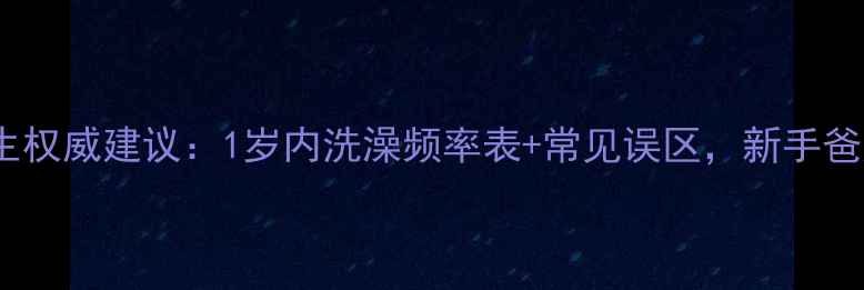 图片 崔玉涛医生权威建议：1岁内洗澡频率表+常见误区，新手爸妈必看！1