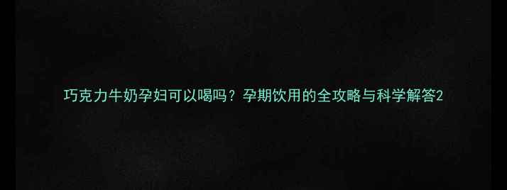 图片 巧克力牛奶孕妇可以喝吗？孕期饮用的全攻略与科学解答2